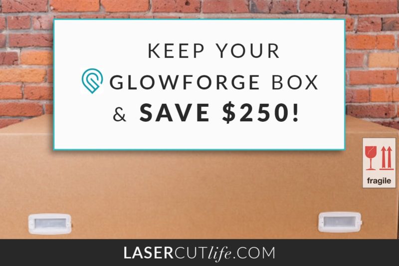 Keep Your Glowforge Box & Save Yourself $250!